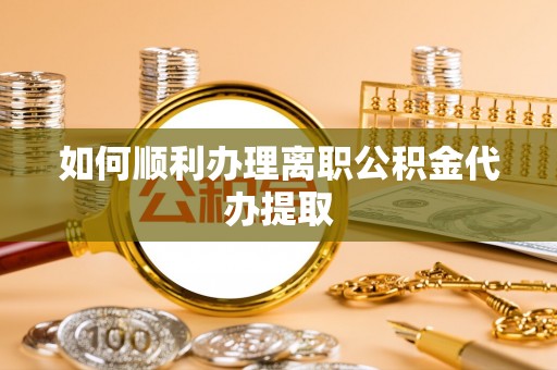 新营如何顺利办理离职公积金代办提取