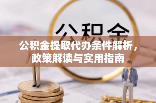 新营公积金提取代办条件解析，政策解读与实用指南