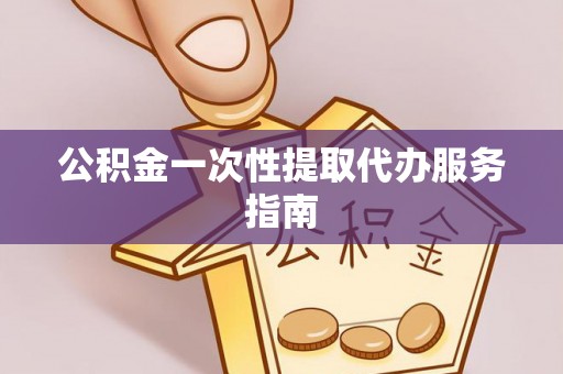 新营公积金一次性提取代办服务指南