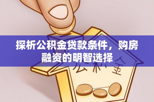 新营探析公积金贷款条件，购房融资的明智选择