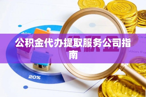 新营公积金代办提取服务公司指南