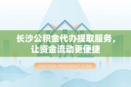 新营长沙公积金代办提取服务，让资金流动更便捷