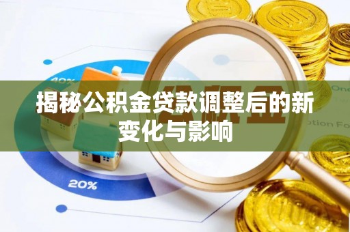 新营揭秘公积金贷款调整后的新变化与影响