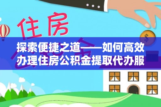 新营探索便捷之道——如何高效办理住房公积金提取代办服务