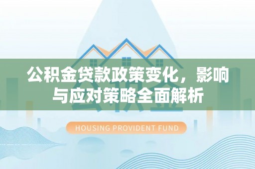 新营公积金贷款政策变化，影响与应对策略全面解析