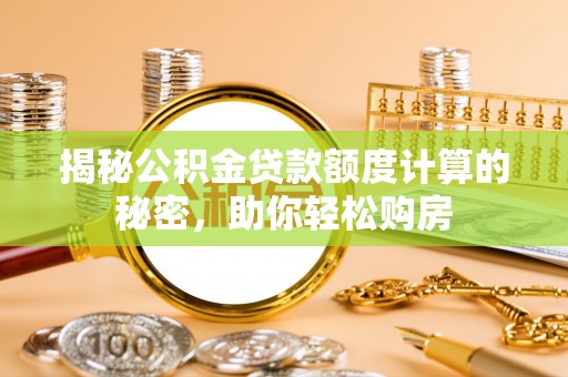 新营揭秘公积金贷款额度计算的秘密，助你轻松购房
