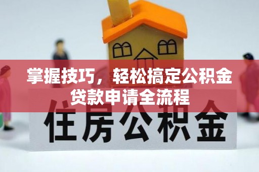新营掌握技巧，轻松搞定公积金贷款申请全流程