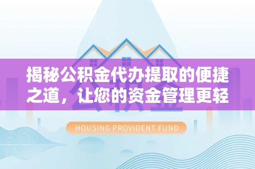 新营揭秘公积金代办提取的便捷之道，让您的资金管理更轻松