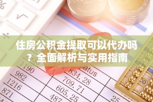 新营住房公积金提取可以代办吗？全面解析与实用指南