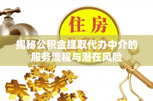 新营揭秘公积金提取代办中介的服务流程与潜在风险