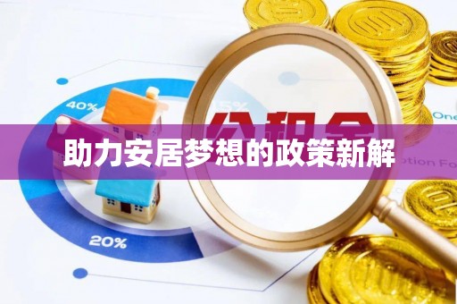 新营助力安居梦想的政策新解