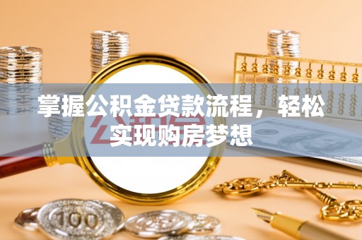 新营掌握公积金贷款流程，轻松实现购房梦想