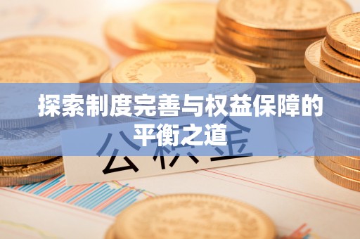 新营探索制度完善与权益保障的平衡之道