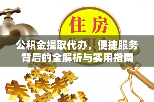 新营公积金提取代办，便捷服务背后的全解析与实用指南