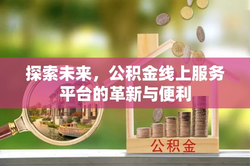 新营探索未来，公积金线上服务平台的革新与便利