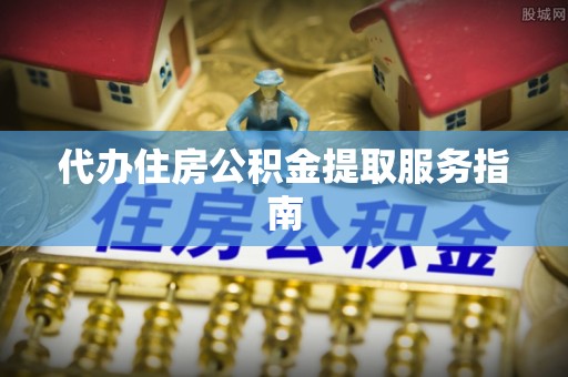 新营代办住房公积金提取服务指南