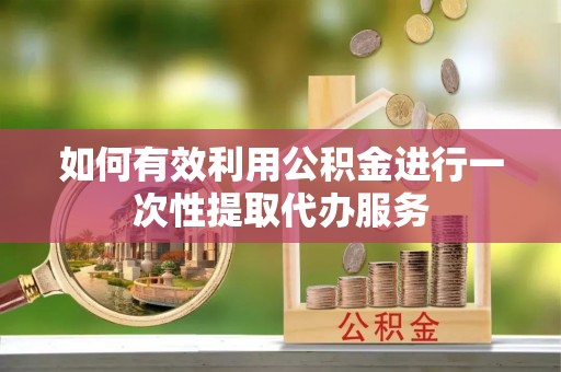 新营如何有效利用公积金进行一次性提取代办服务
