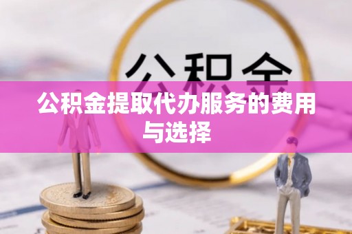 新营公积金提取代办服务的费用与选择