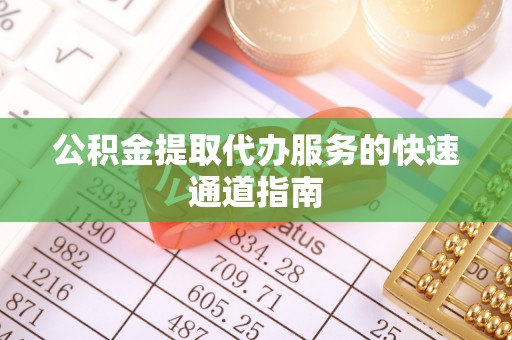 新营公积金提取代办服务的快速通道指南