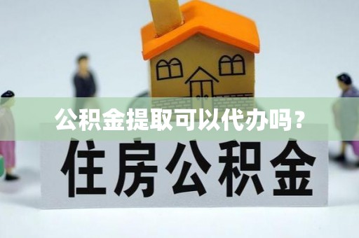 新营公积金提取可以代办吗？
