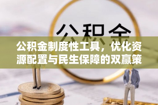 新营公积金制度性工具，优化资源配置与民生保障的双赢策略
