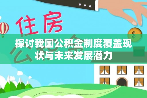 新营探讨我国公积金制度覆盖现状与未来发展潜力