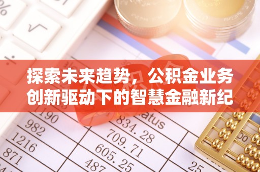新营探索未来趋势，公积金业务创新驱动下的智慧金融新纪元