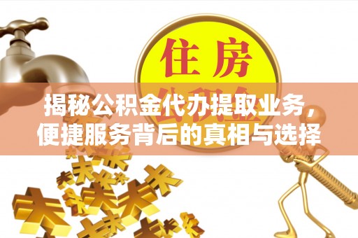 新营揭秘公积金代办提取业务，便捷服务背后的真相与选择
