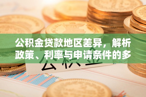 新营公积金贷款地区差异，解析政策、利率与申请条件的多维影响