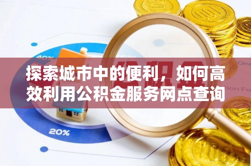 新营探索城市中的便利，如何高效利用公积金服务网点查询