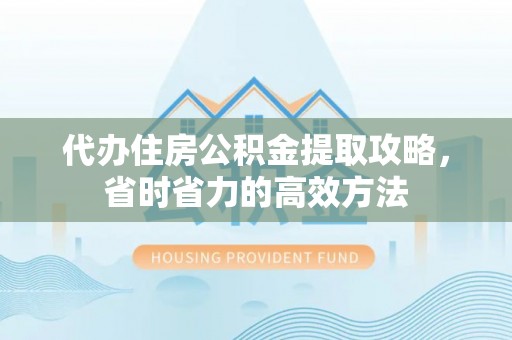 新营代办住房公积金提取攻略，省时省力的高效方法