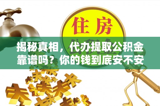 新营揭秘真相，代办提取公积金靠谱吗？你的钱到底安不安全
