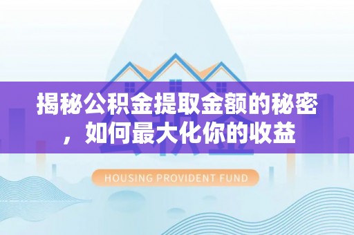 新营揭秘公积金提取金额的秘密，如何最大化你的收益