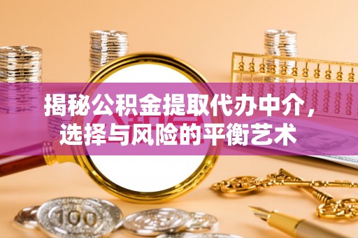 新营揭秘公积金提取代办中介，选择与风险的平衡艺术
