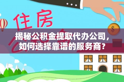 新营揭秘公积金提取代办公司，如何选择靠谱的服务商？
