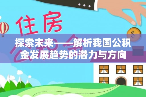 新营探索未来——解析我国公积金发展趋势的潜力与方向