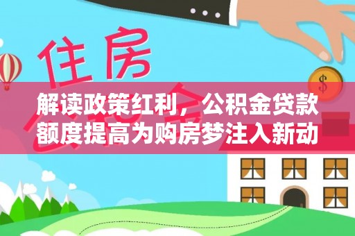 新营解读政策红利，公积金贷款额度提高为购房梦注入新动力