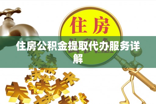 新营住房公积金提取代办服务详解