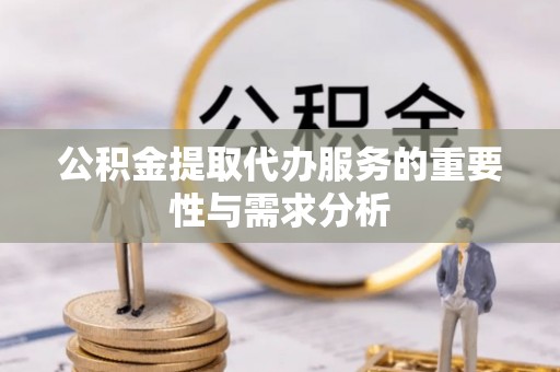 新营公积金提取代办服务的重要性与需求分析