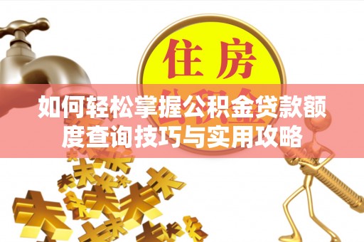 新营如何轻松掌握公积金贷款额度查询技巧与实用攻略