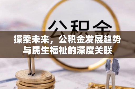 新营探索未来，公积金发展趋势与民生福祉的深度关联