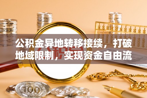 新营公积金异地转移接续，打破地域限制，实现资金自由流动