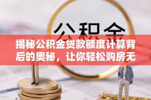 新营揭秘公积金贷款额度计算背后的奥秘，让你轻松购房无忧！