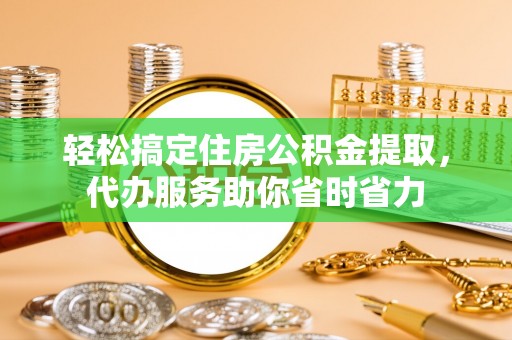 新营轻松搞定住房公积金提取，代办服务助你省时省力