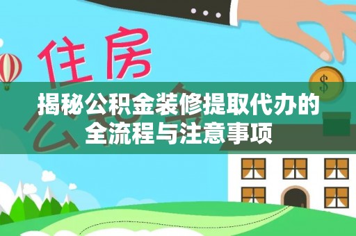 新营揭秘公积金装修提取代办的全流程与注意事项
