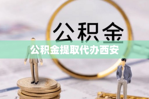 新营公积金提取代办西安