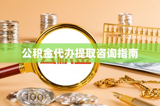 新营公积金代办提取咨询指南