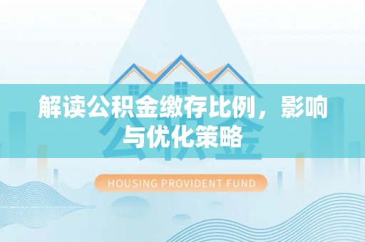 新营解读公积金缴存比例，影响与优化策略