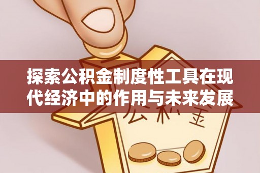 新营探索公积金制度性工具在现代经济中的作用与未来发展趋势