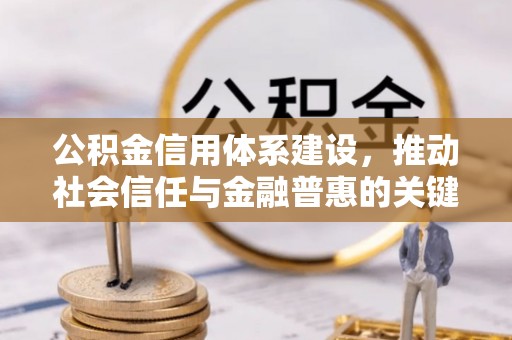 新营公积金信用体系建设，推动社会信任与金融普惠的关键一步